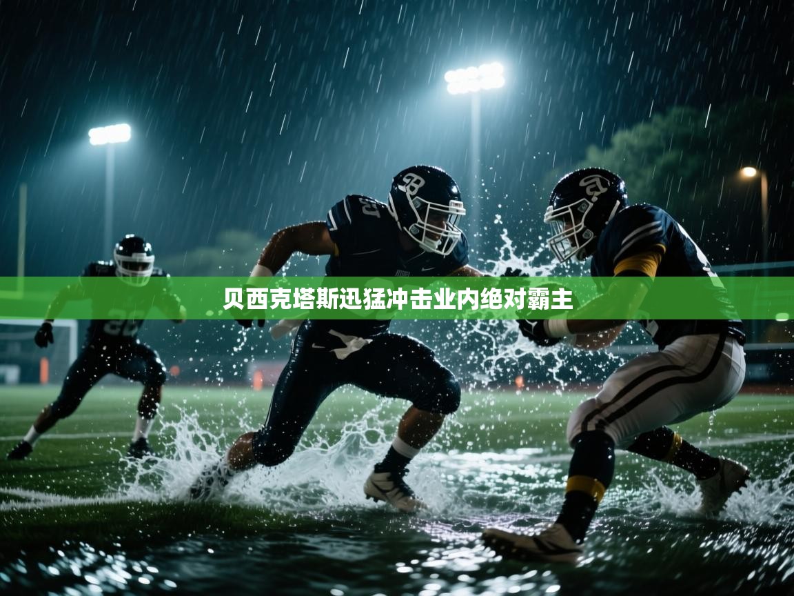 开云体育下载-贝西克塔斯迅猛冲击业内绝对霸主  第3张
