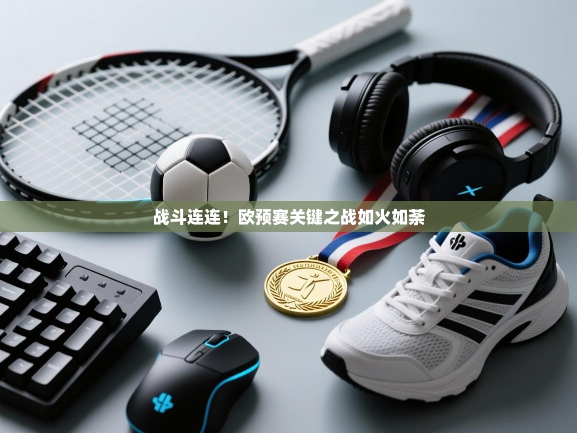 开云体育在线登入-战斗连连!欧预赛关键之战如火如荼