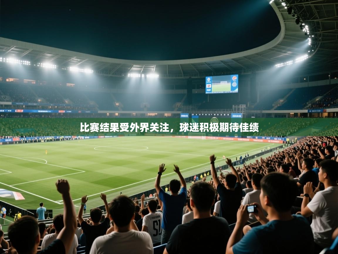 开云平台-比赛结果受外界关注,球迷积极期待佳绩