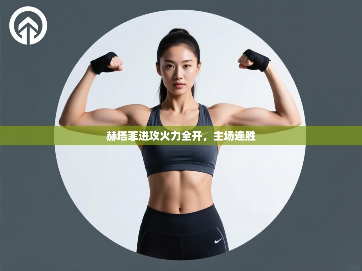 云开体育官网登录入口-赫塔菲进攻火力全开,主场连胜 第3张