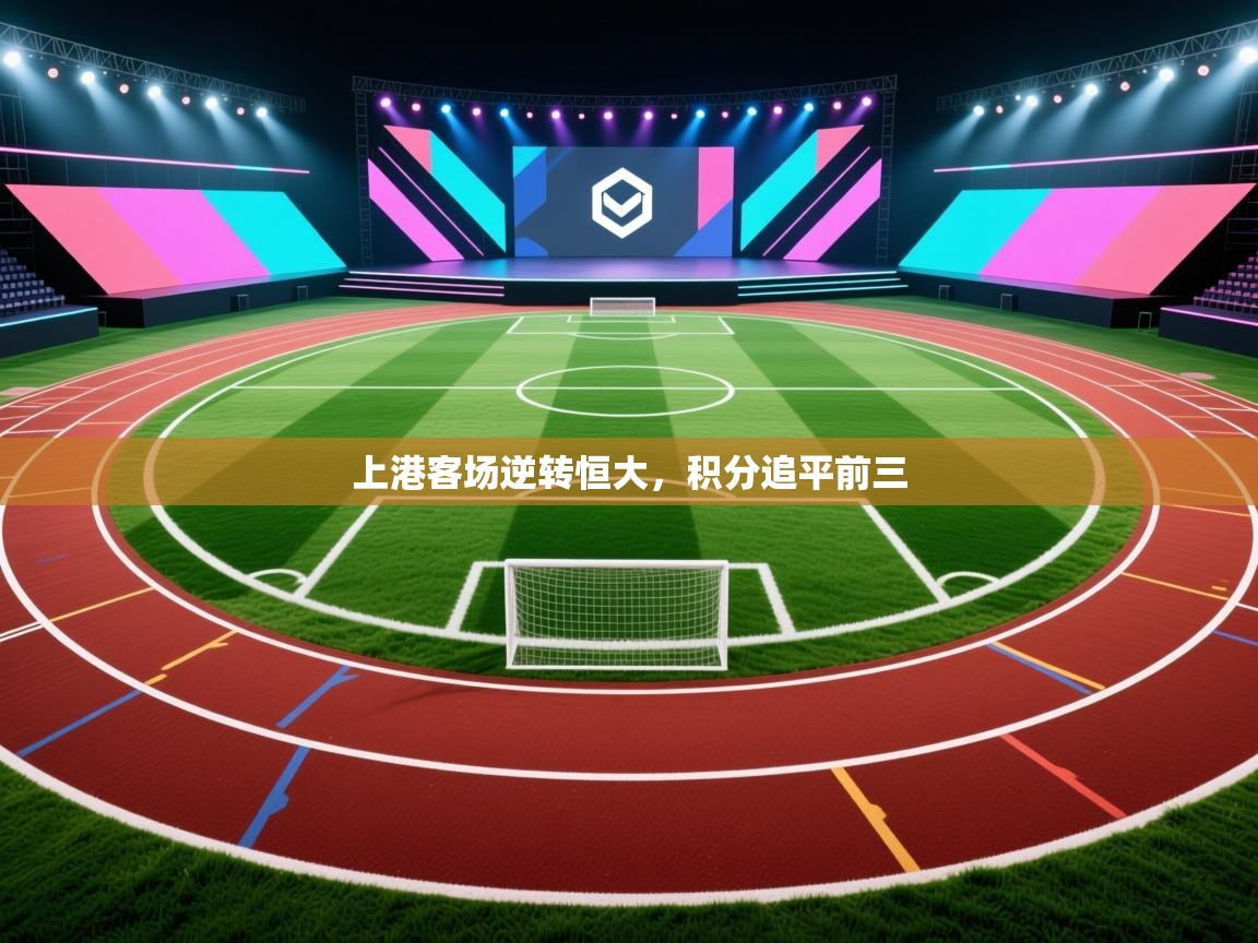 开云体育直播-上港客场逆转恒大，积分追平前三  第1张