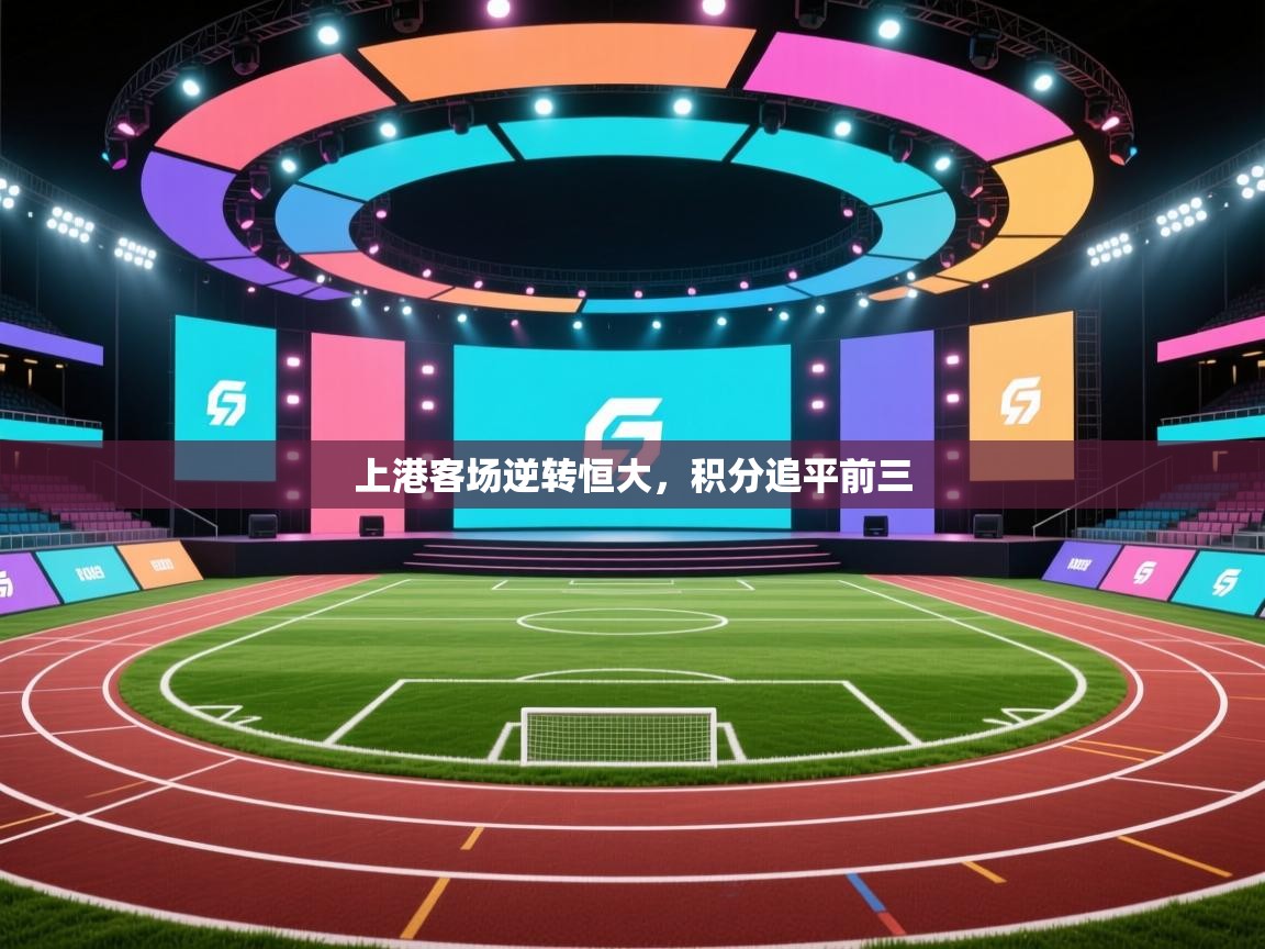 开云体育直播-上港客场逆转恒大，积分追平前三  第2张