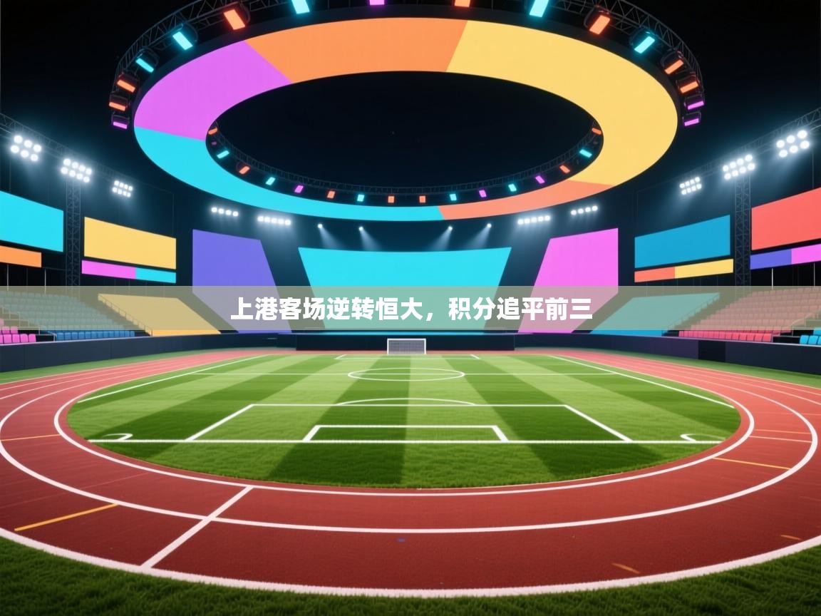 开云体育直播-上港客场逆转恒大，积分追平前三  第4张