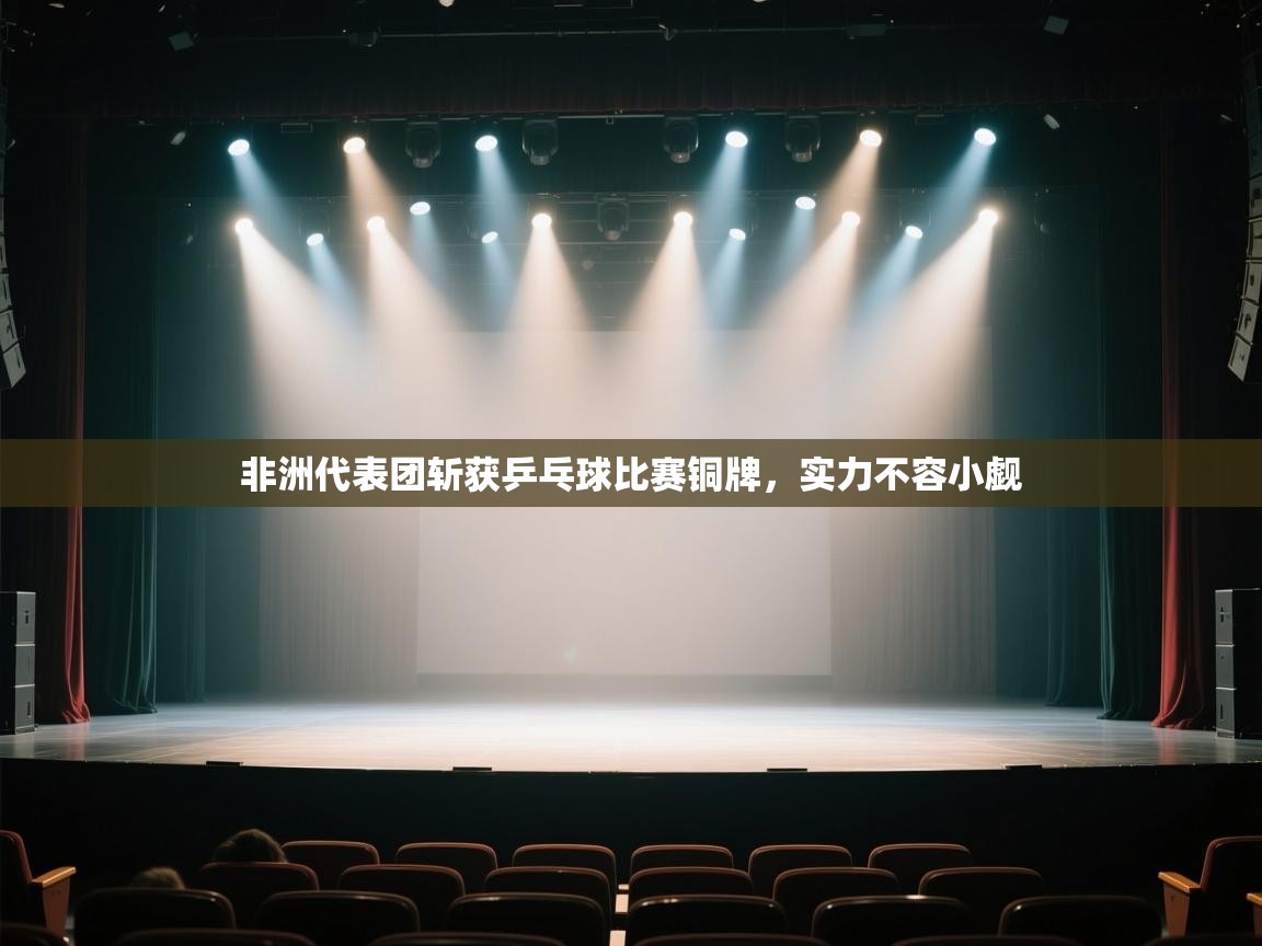 云开体育官网入口-非洲代表团斩获乒乓球比赛铜牌,实力不容小觑 第1张