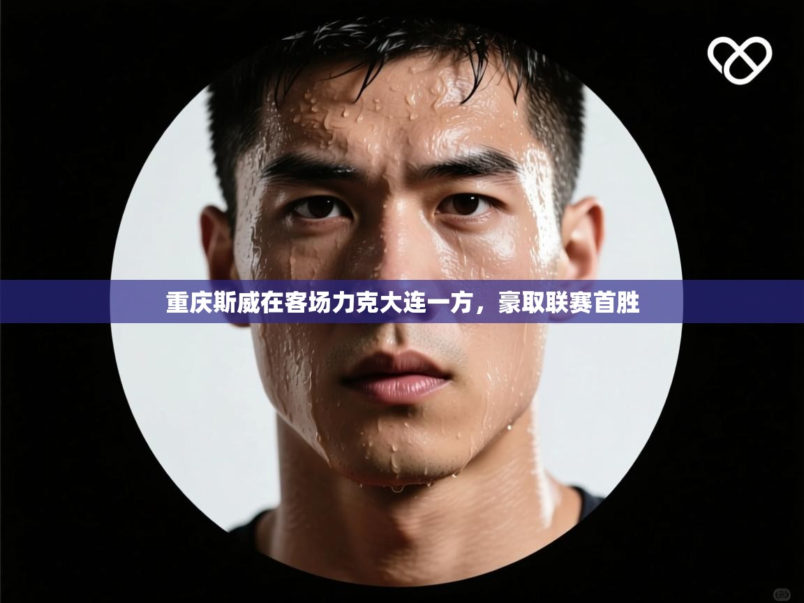 开云体育app下载-重庆斯威在客场力克大连一方,豪取联赛首胜 第1张