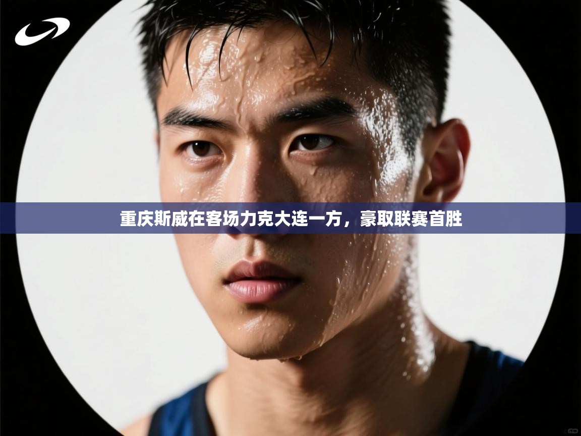 开云体育app下载-重庆斯威在客场力克大连一方,豪取联赛首胜 第2张