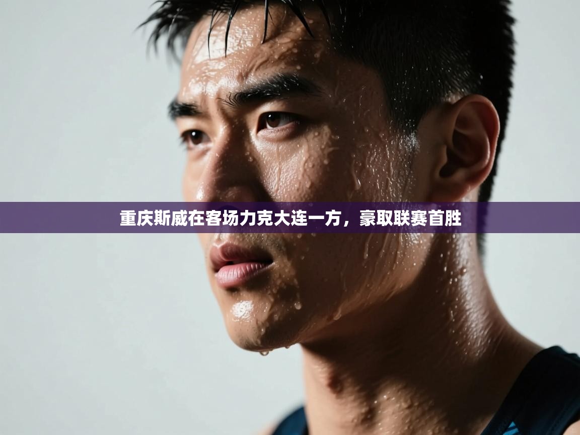 开云体育app下载-重庆斯威在客场力克大连一方,豪取联赛首胜 第3张