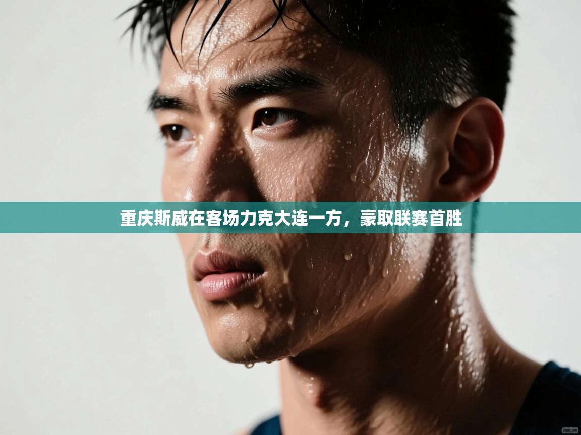 开云体育app下载-重庆斯威在客场力克大连一方,豪取联赛首胜 第4张