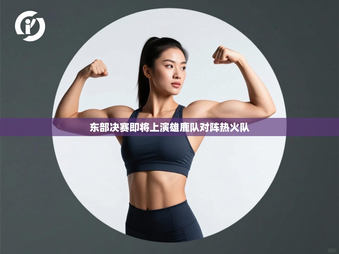 开云体育在线网址-东部决赛即将上演雄鹿队对阵热火队  第2张
