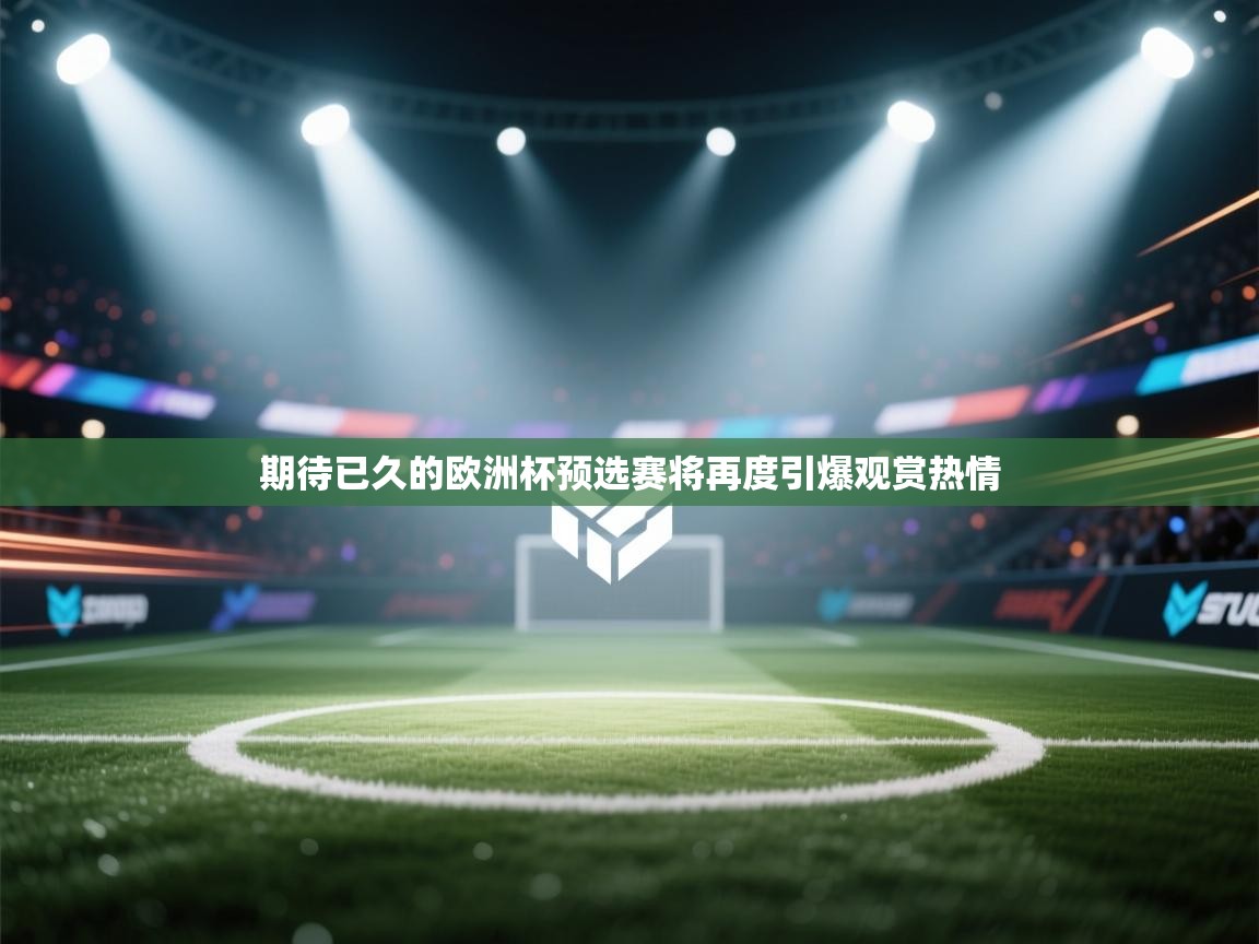 开运体育入口-期待已久的欧洲杯预选赛将再度引爆观赏热情 第1张