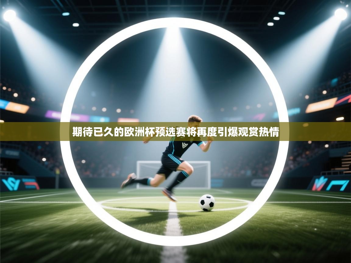 开运体育入口-期待已久的欧洲杯预选赛将再度引爆观赏热情 第4张