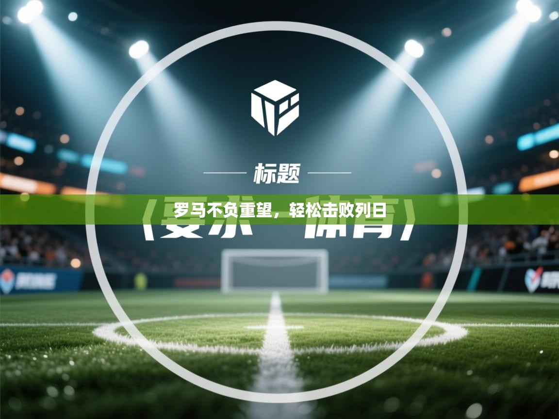 开云体育安卓APK下载-罗马不负重望，轻松击败列日  第1张