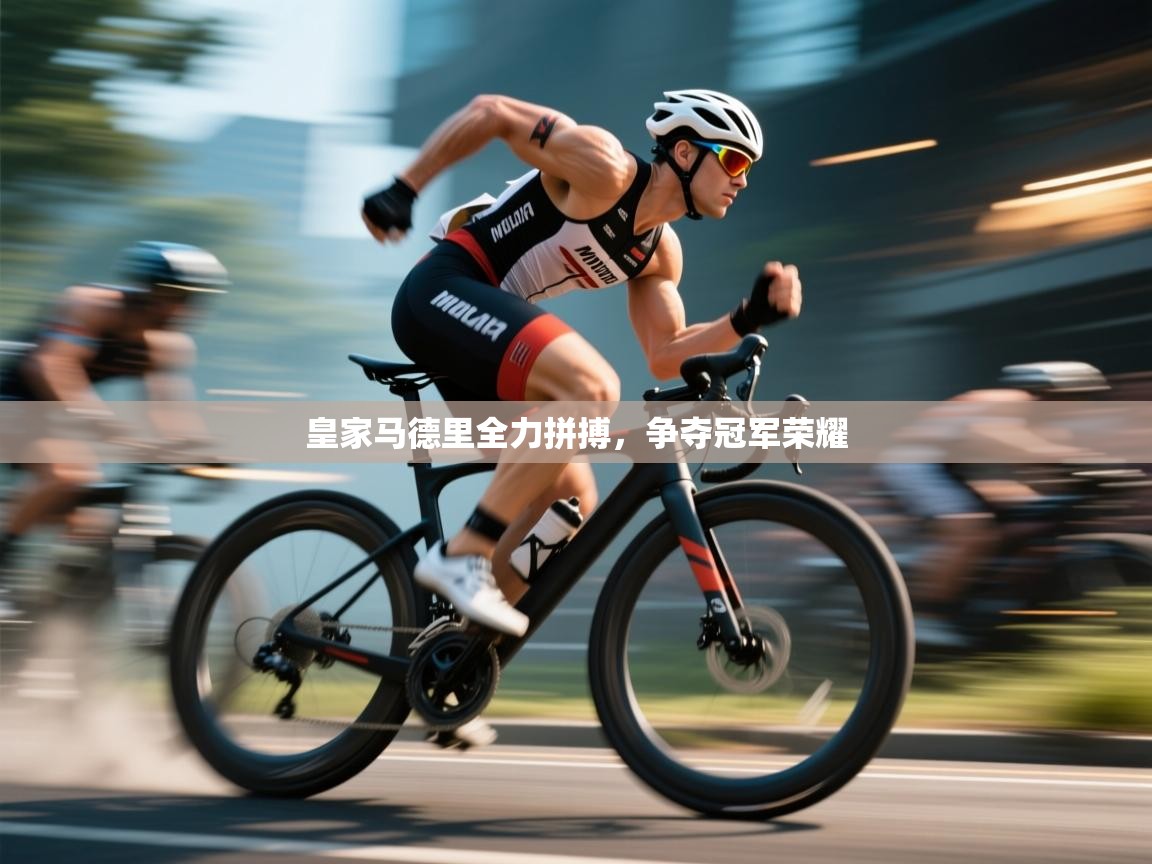 开云赛事直播-皇家马德里全力拼搏,争夺冠军荣耀 第3张