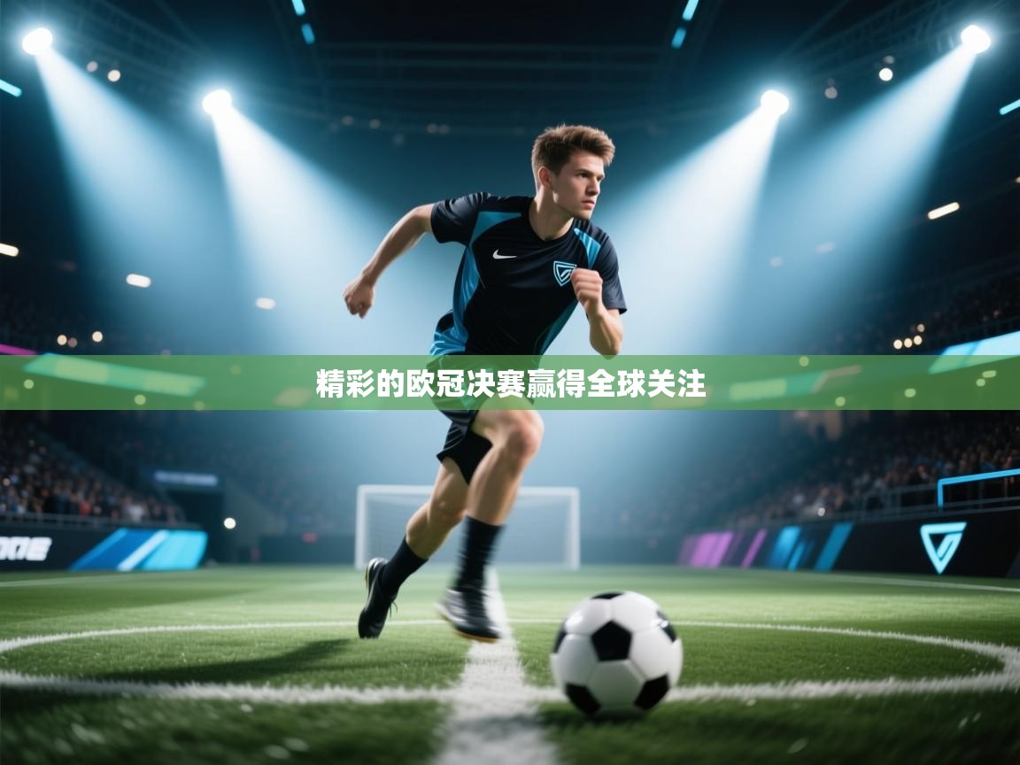 开云体育入口手机版-精彩的欧冠决赛赢得全球关注  第4张