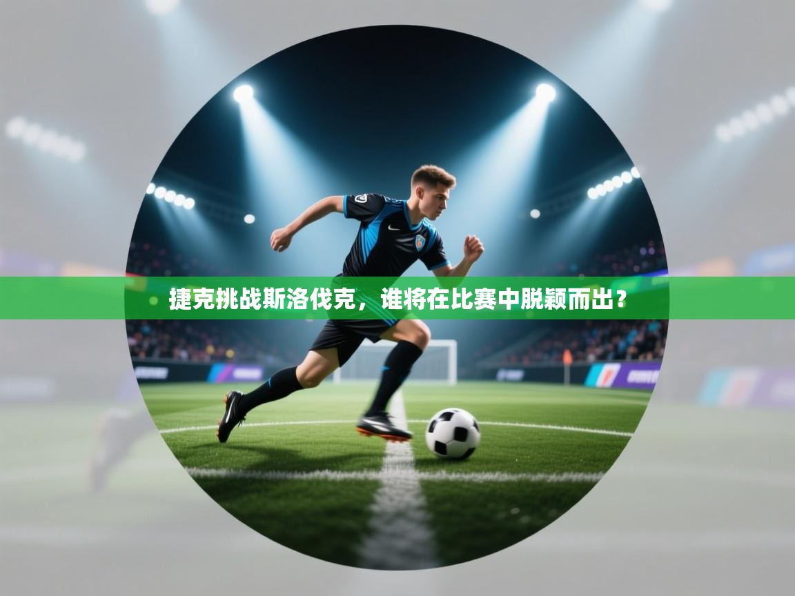 开云体育旧版下载地址-捷克挑战斯洛伐克，谁将在比赛中脱颖而出？  第1张