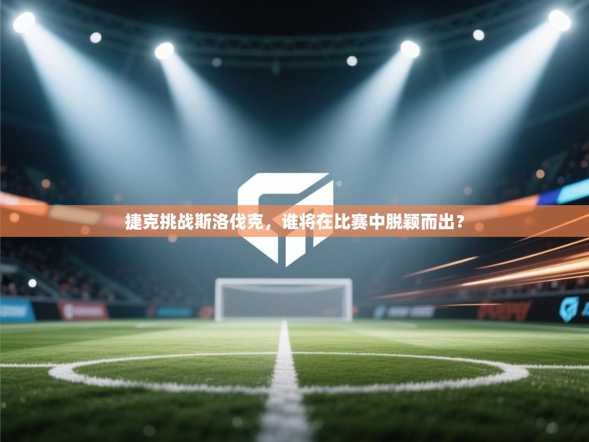 开云体育旧版下载地址-捷克挑战斯洛伐克，谁将在比赛中脱颖而出？  第3张