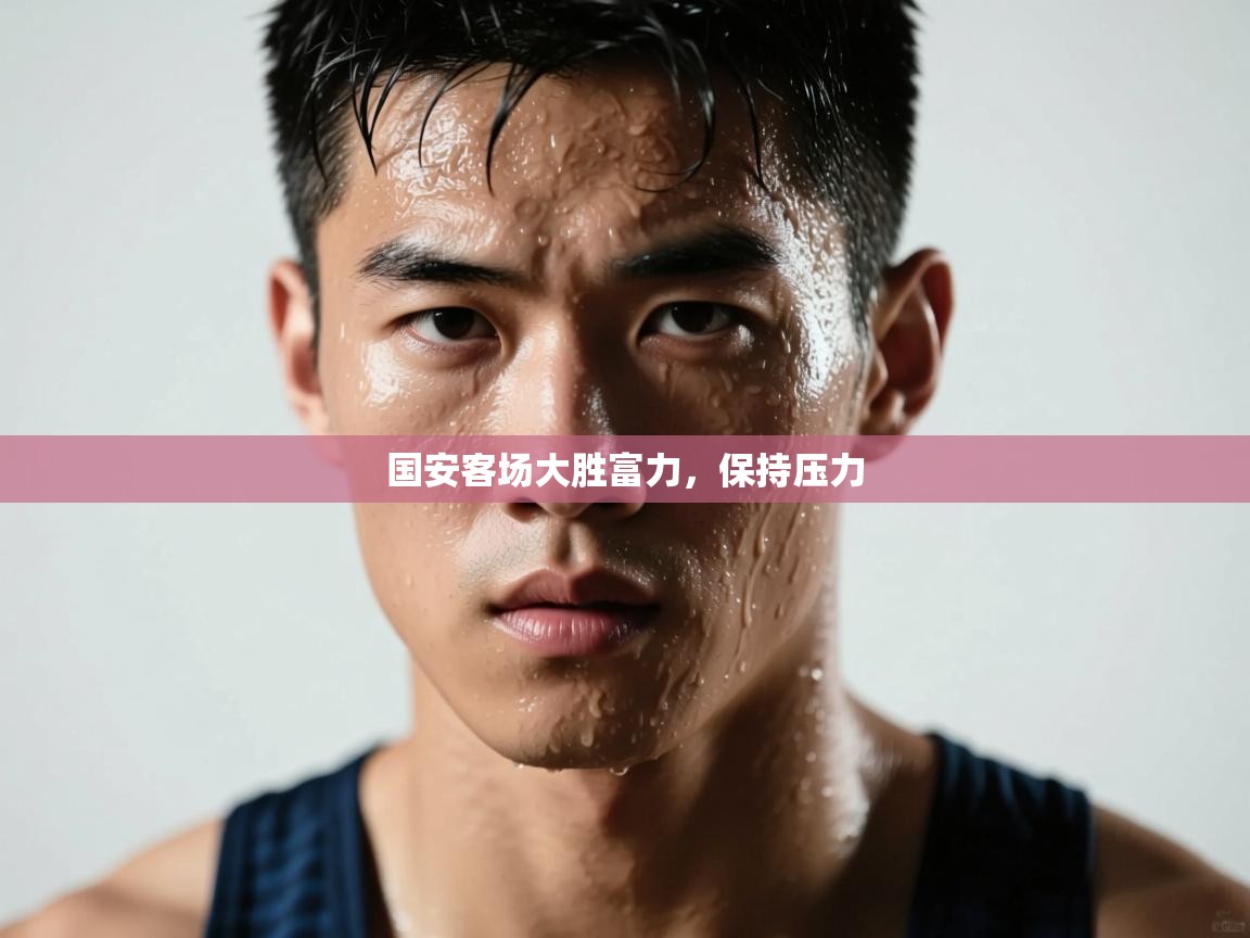 开云体育联赛专题页-国安客场大胜富力，保持压力  第3张