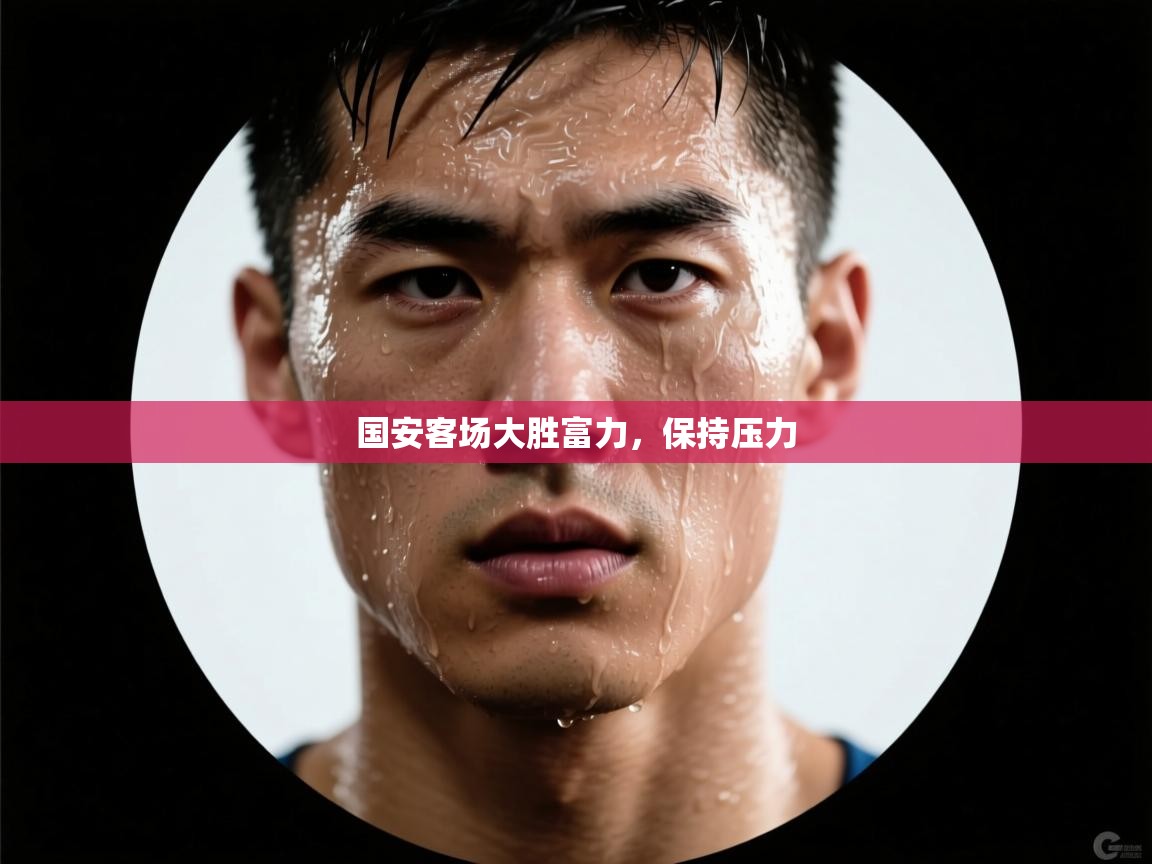 开云体育联赛专题页-国安客场大胜富力，保持压力  第4张