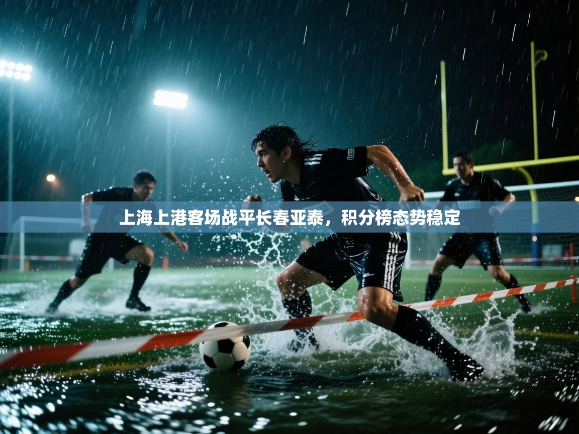 开云赛事直播-上海上港客场战平长春亚泰,积分榜态势稳定 第1张