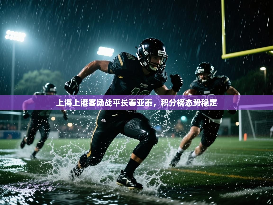 开云赛事直播-上海上港客场战平长春亚泰,积分榜态势稳定 第2张