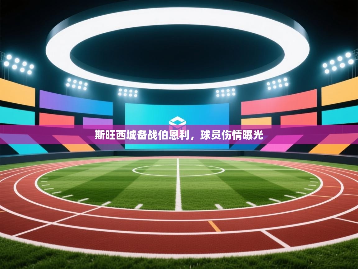 开云体育app下载入口-斯旺西城备战伯恩利,球员伤情曝光 第1张