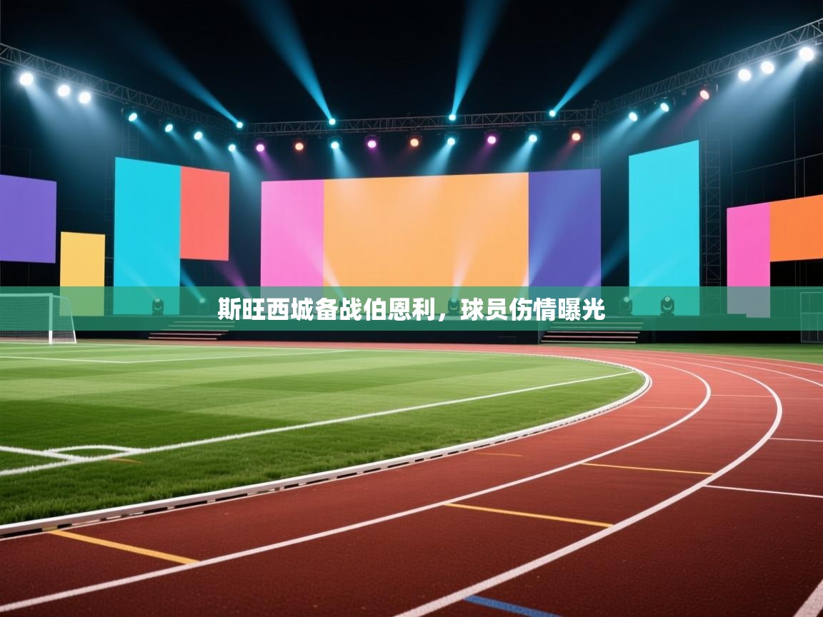 开云体育app下载入口-斯旺西城备战伯恩利,球员伤情曝光 第4张