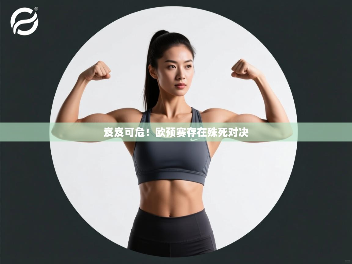 开云体育入口客服-岌岌可危！欧预赛存在殊死对决