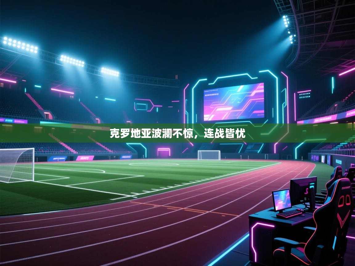 开云体育在线-克罗地亚波澜不惊，连战皆忧  第2张