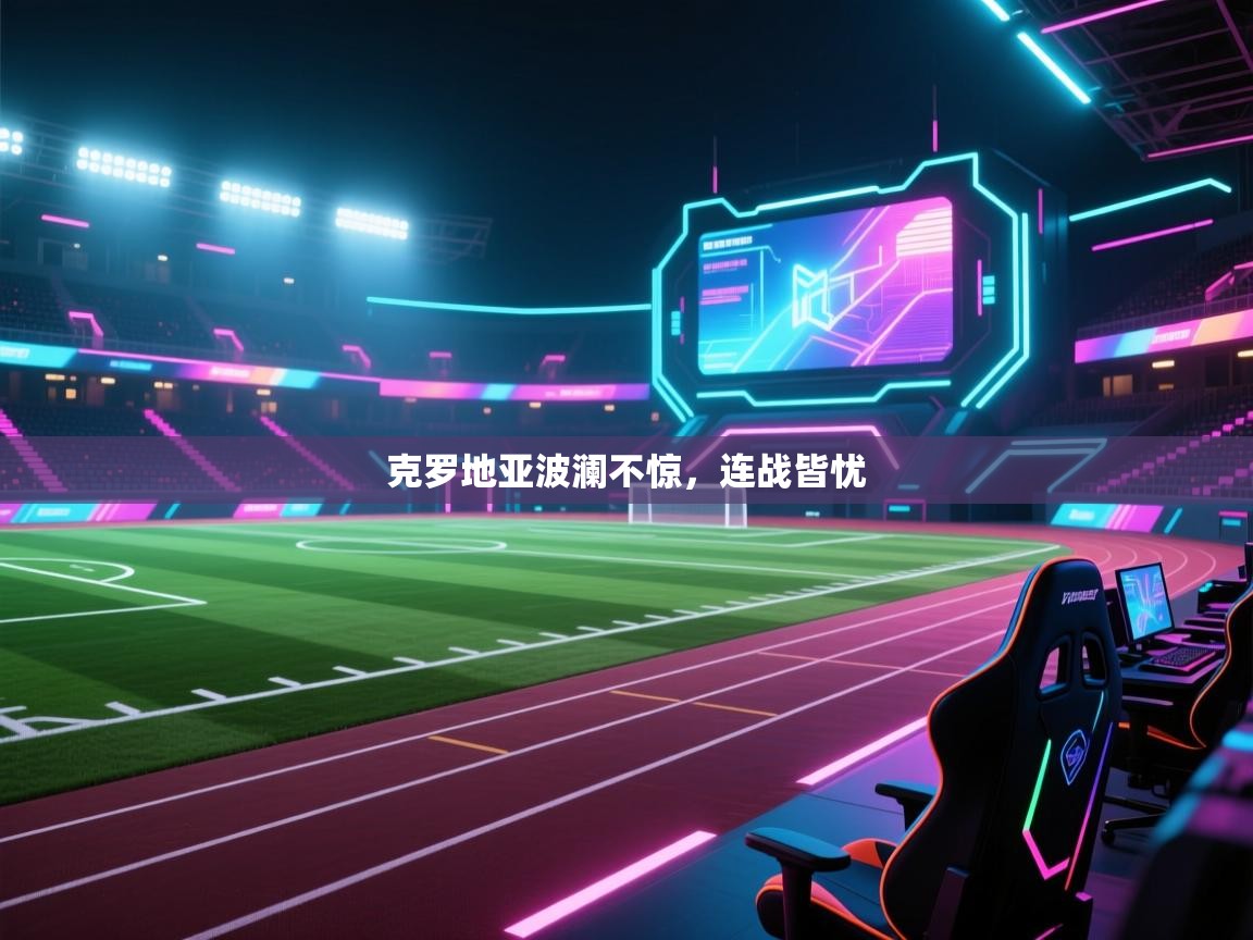 开云体育在线-克罗地亚波澜不惊，连战皆忧  第4张