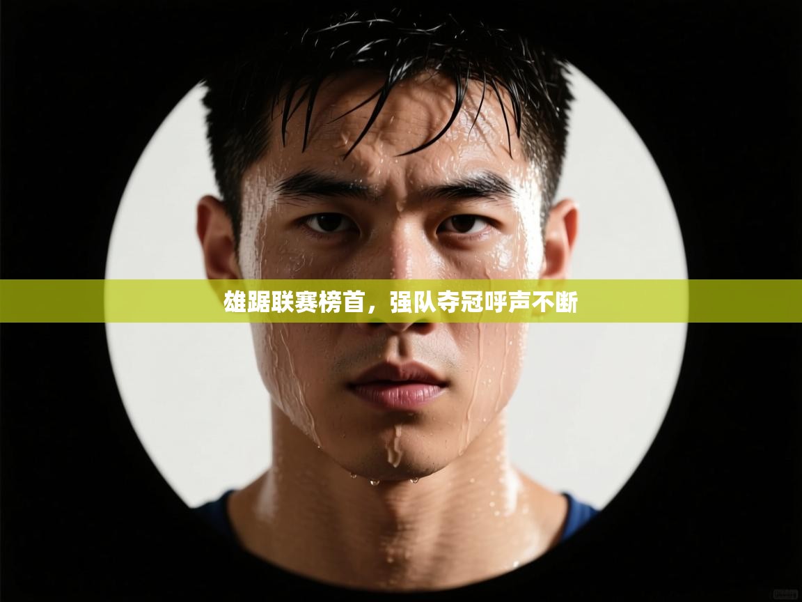 开云体育app官网下载地址-雄踞联赛榜首，强队夺冠呼声不断  第2张