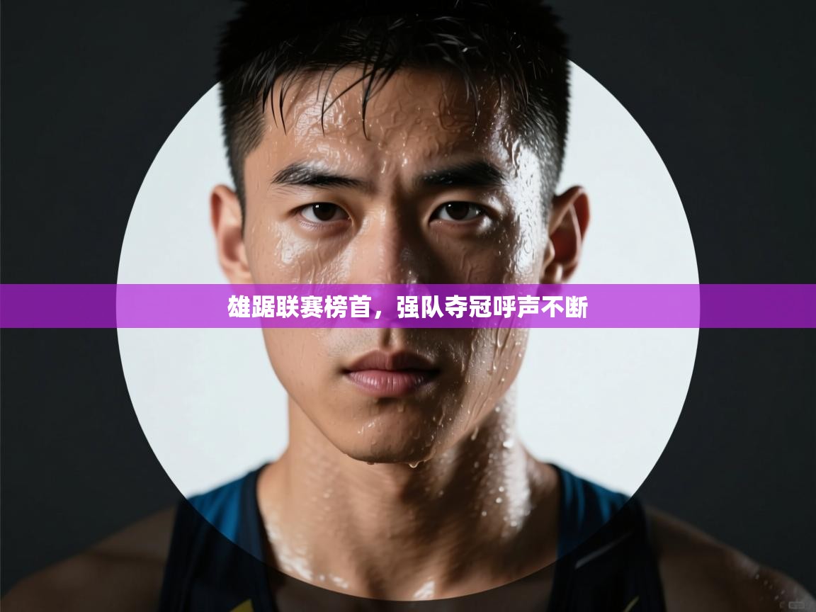 开云体育app官网下载地址-雄踞联赛榜首，强队夺冠呼声不断  第4张