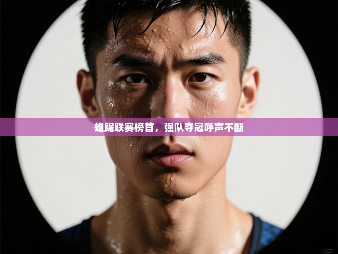 开云体育app官网下载地址-雄踞联赛榜首，强队夺冠呼声不断  第3张