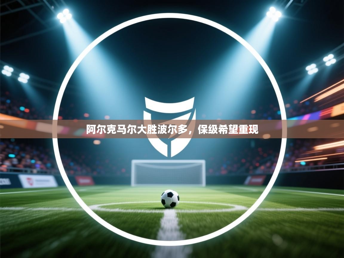 开云入口-阿尔克马尔大胜波尔多,保级希望重现 第3张