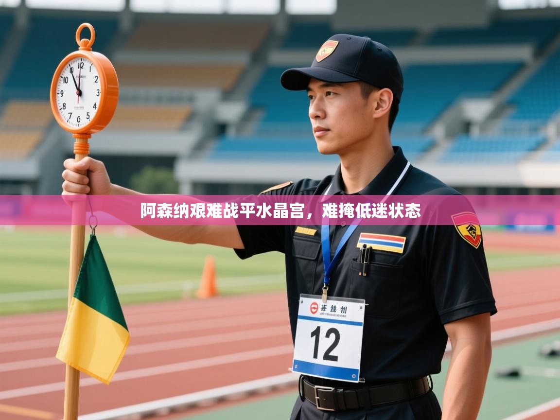 开云APP-阿森纳艰难战平水晶宫,难掩低迷状态 第1张