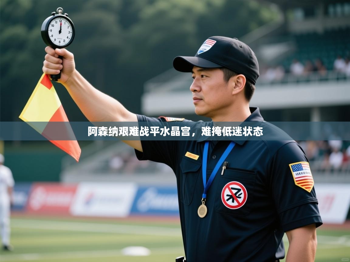 开云APP-阿森纳艰难战平水晶宫,难掩低迷状态 第3张