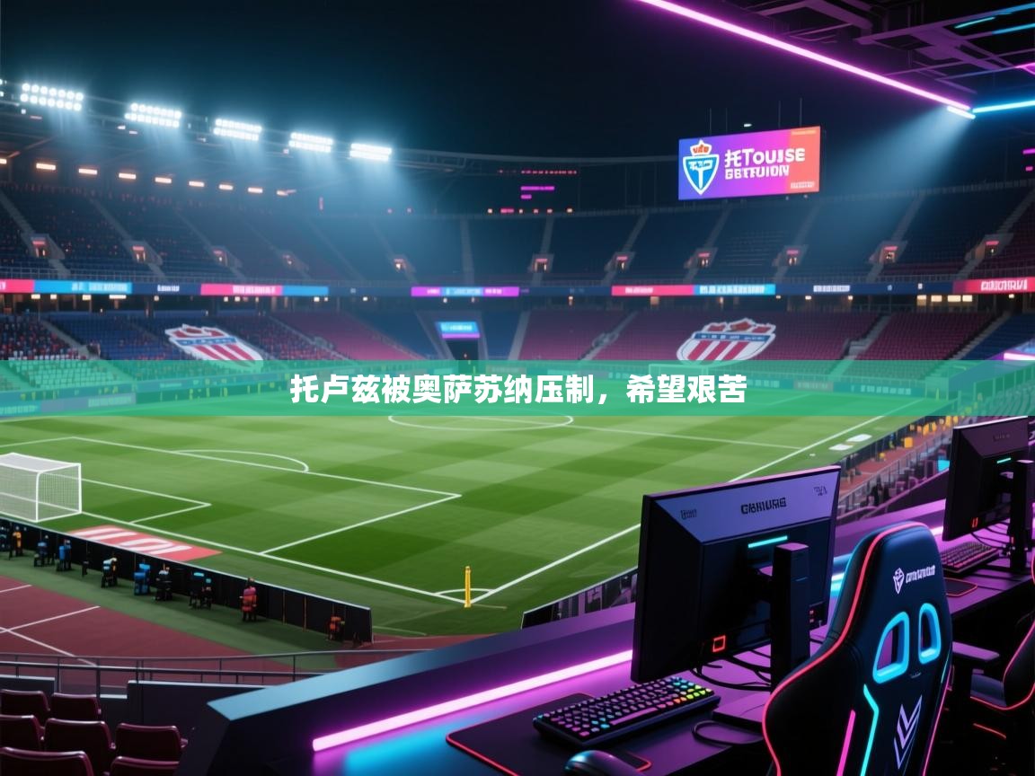 开云体育app官网网页登录入口-托卢兹被奥萨苏纳压制,希望艰苦 第2张