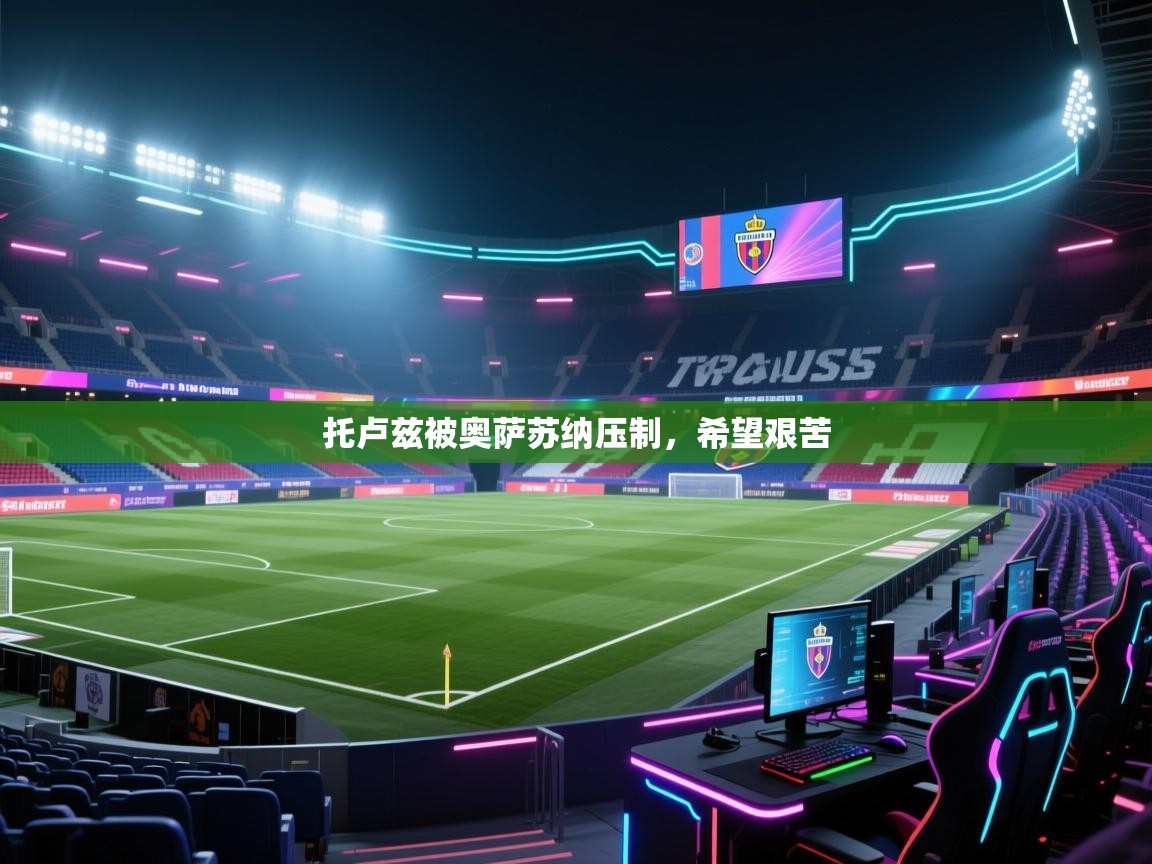 开云体育app官网网页登录入口-托卢兹被奥萨苏纳压制,希望艰苦 第4张