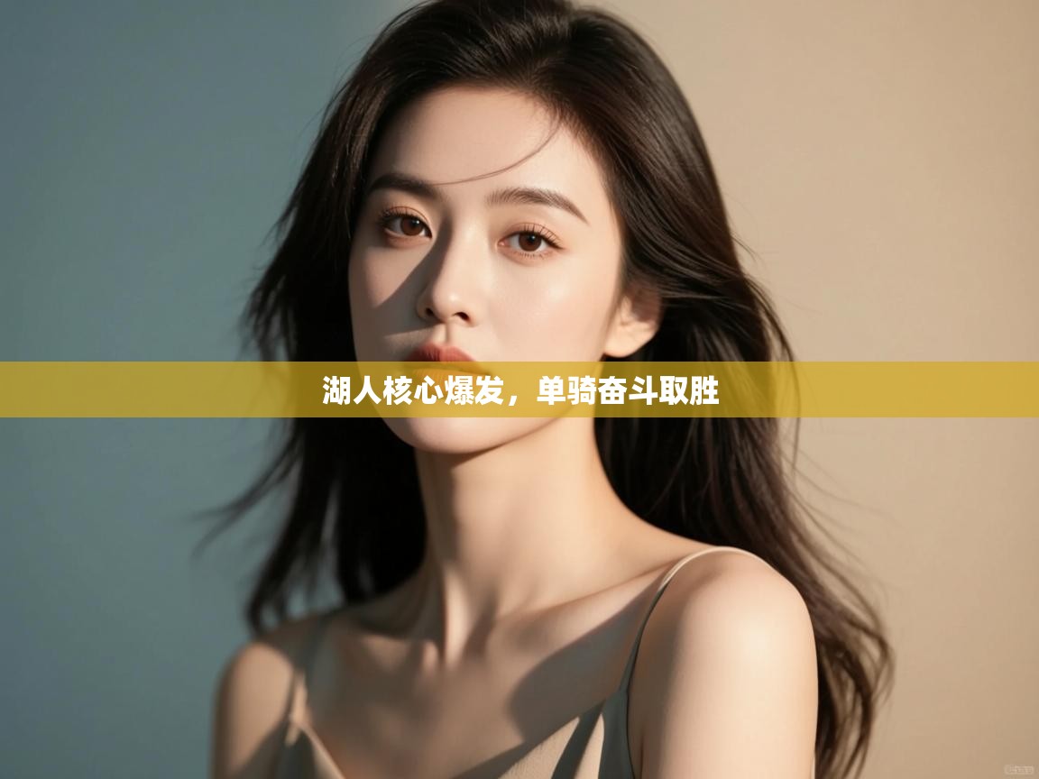 开云登录-湖人核心爆发，单骑奋斗取胜  第1张