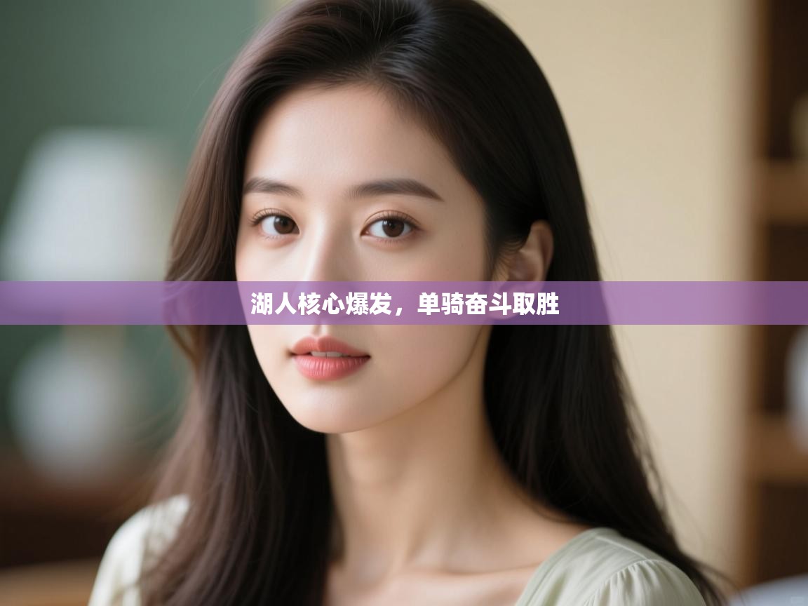 开云登录-湖人核心爆发，单骑奋斗取胜  第2张