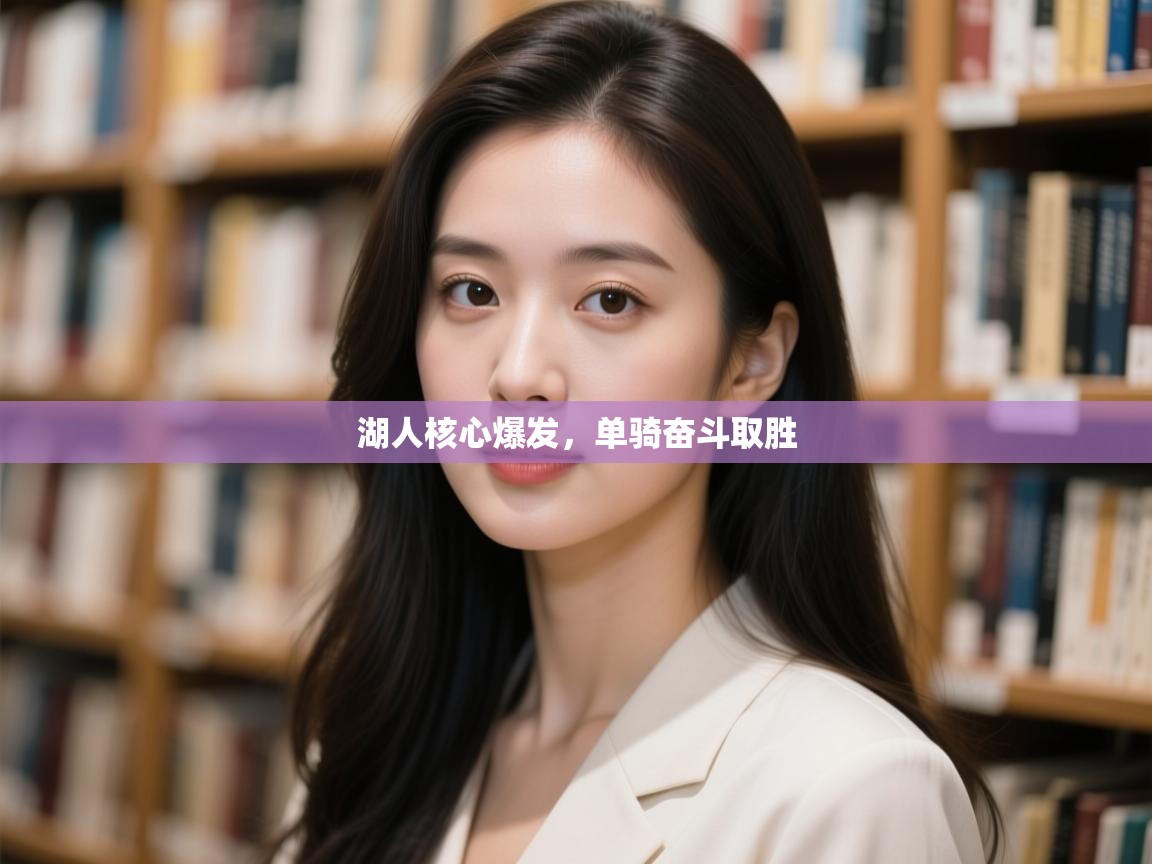 开云登录-湖人核心爆发，单骑奋斗取胜  第4张