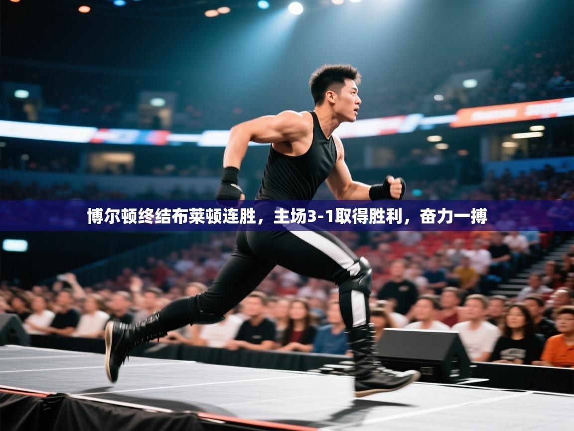 云开体育官网入口-博尔顿终结布莱顿连胜，主场3-1取得胜利，奋力一搏