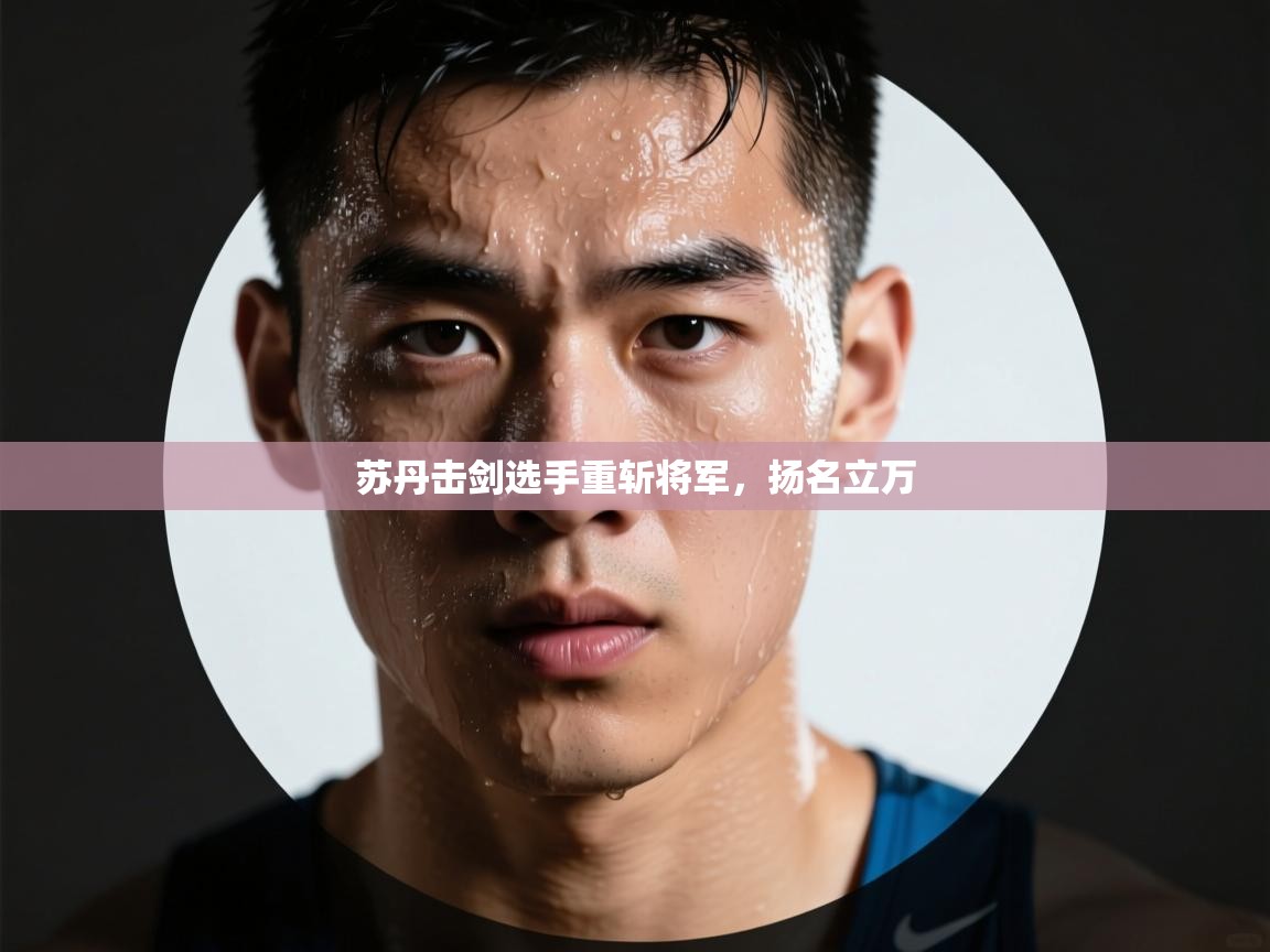 开云体育实名认证入口-苏丹击剑选手重斩将军,扬名立万 第1张