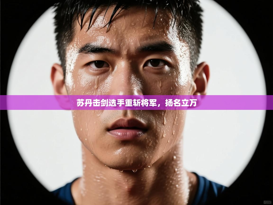 开云体育实名认证入口-苏丹击剑选手重斩将军,扬名立万 第3张