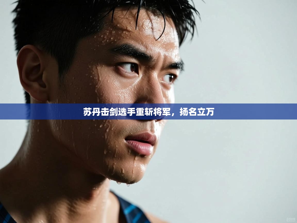 开云体育实名认证入口-苏丹击剑选手重斩将军,扬名立万 第4张