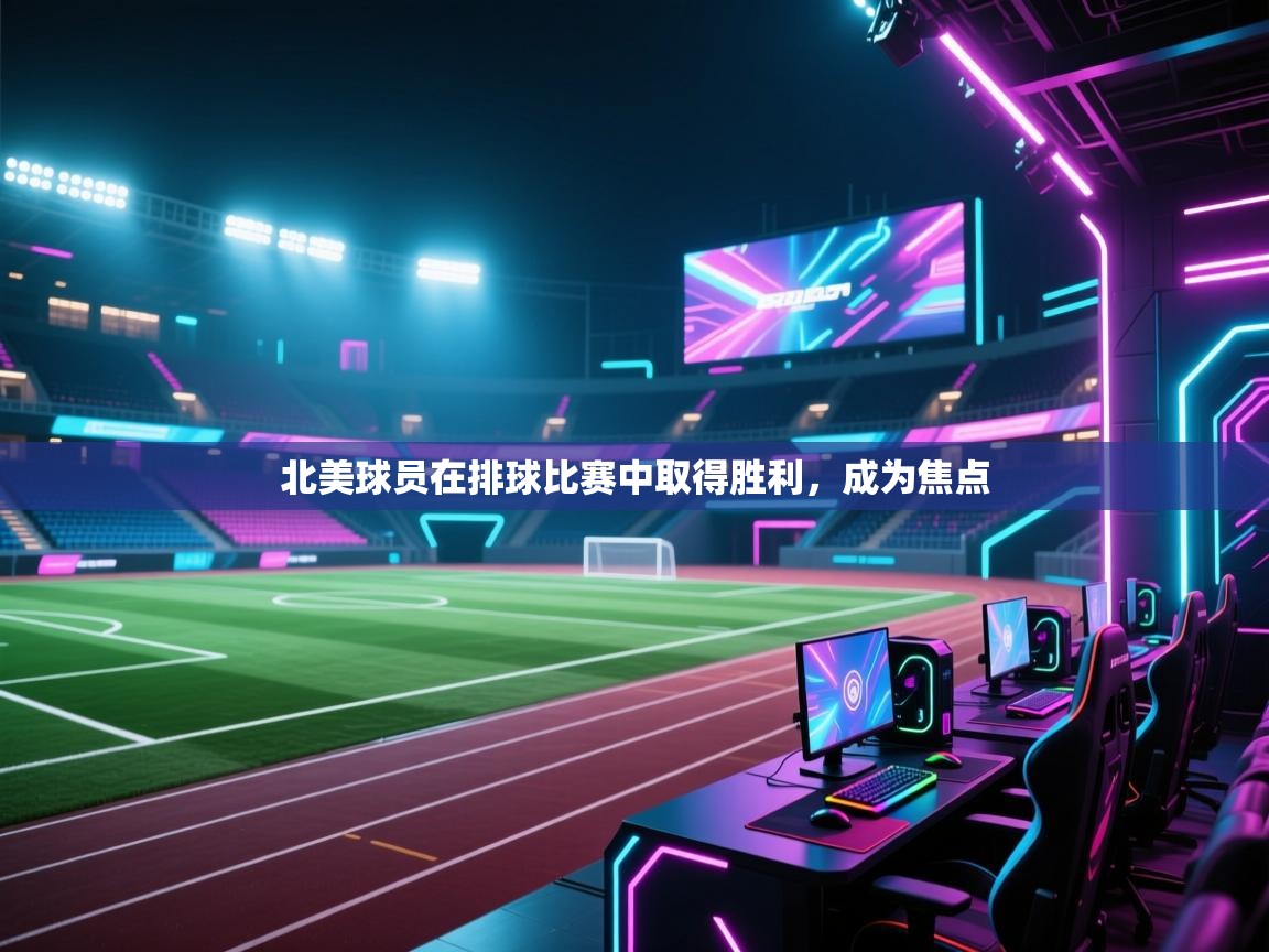 开云体育下载-北美球员在排球比赛中取得胜利,成为焦点 第1张