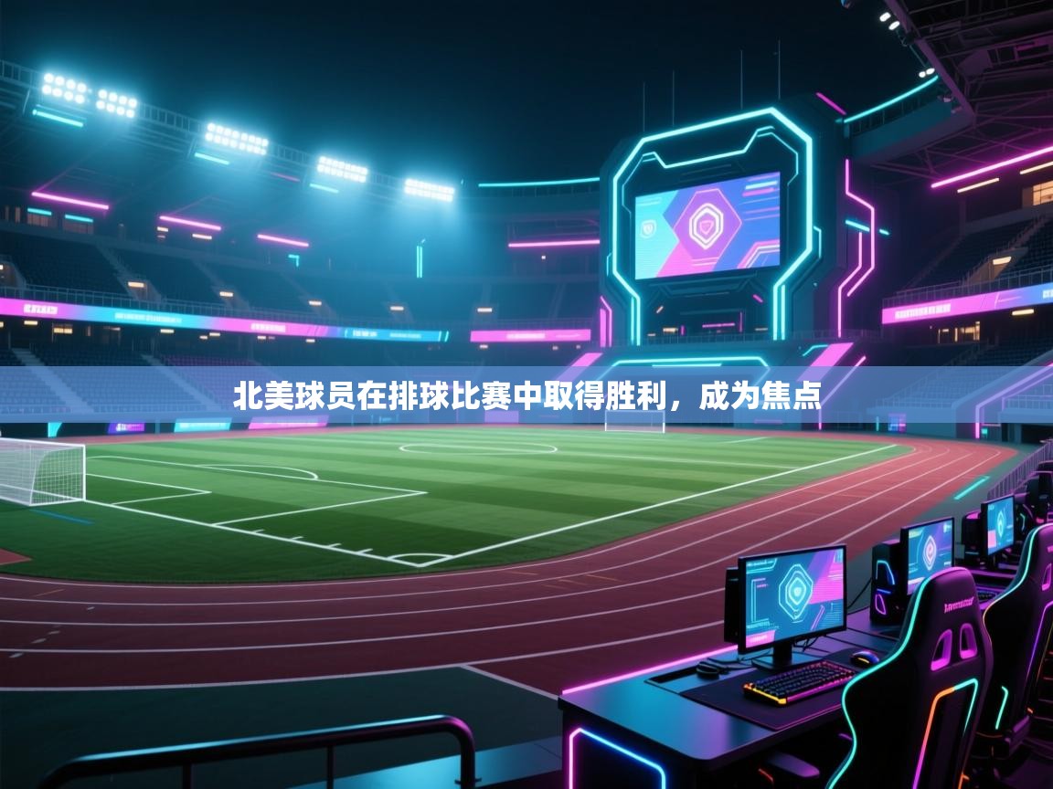 开云体育下载-北美球员在排球比赛中取得胜利,成为焦点 第4张