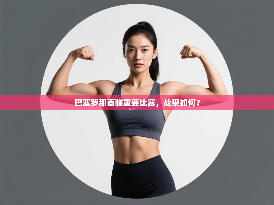 开云中国kaiyun·体育官方网站-巴塞罗那面临重要比赛，战果如何？  第3张