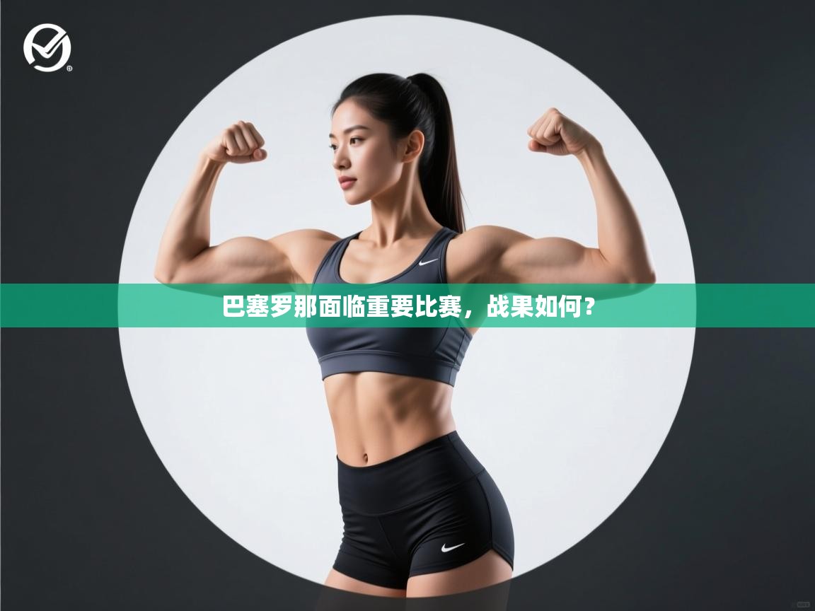 开云中国kaiyun·体育官方网站-巴塞罗那面临重要比赛，战果如何？  第2张