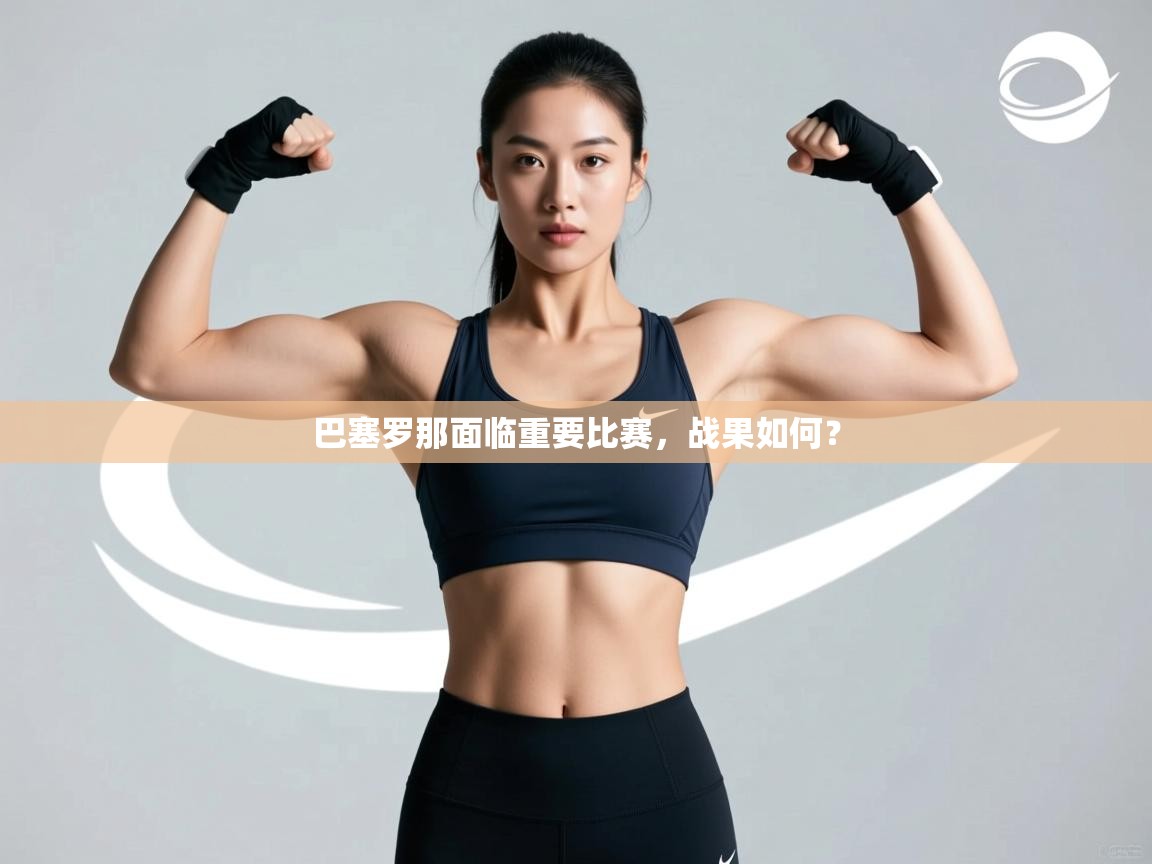 开云中国kaiyun·体育官方网站-巴塞罗那面临重要比赛，战果如何？  第4张