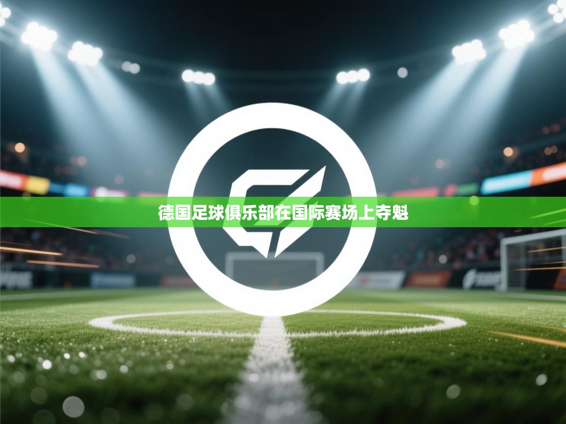 开云体育app评价-德国足球俱乐部在国际赛场上夺魁  第1张